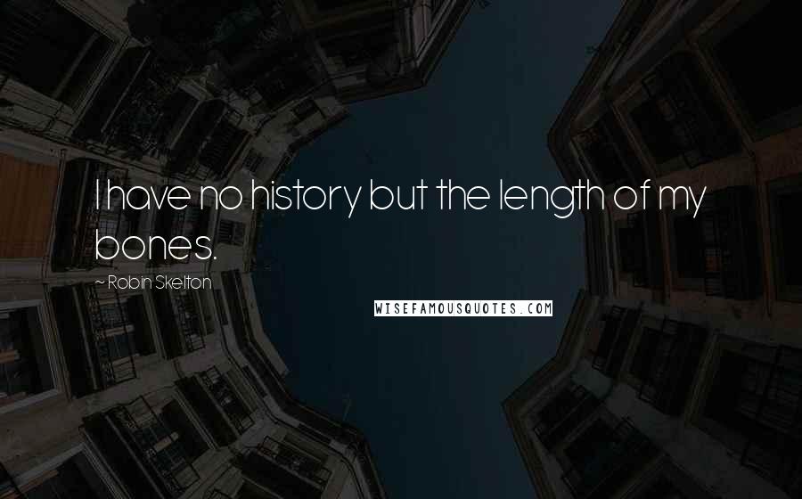 Robin Skelton Quotes: I have no history but the length of my bones.