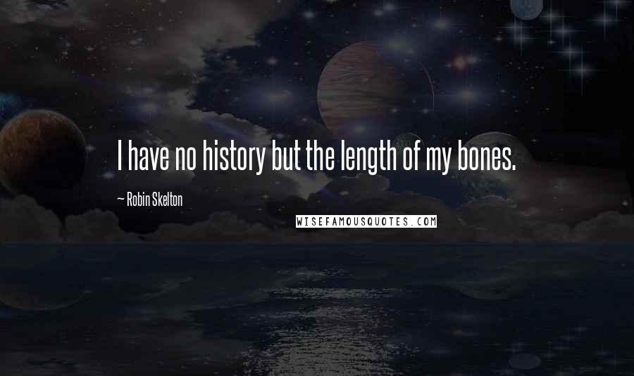 Robin Skelton Quotes: I have no history but the length of my bones.