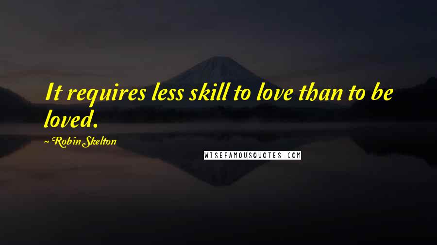 Robin Skelton Quotes: It requires less skill to love than to be loved.