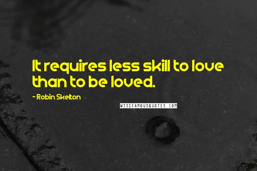 Robin Skelton Quotes: It requires less skill to love than to be loved.