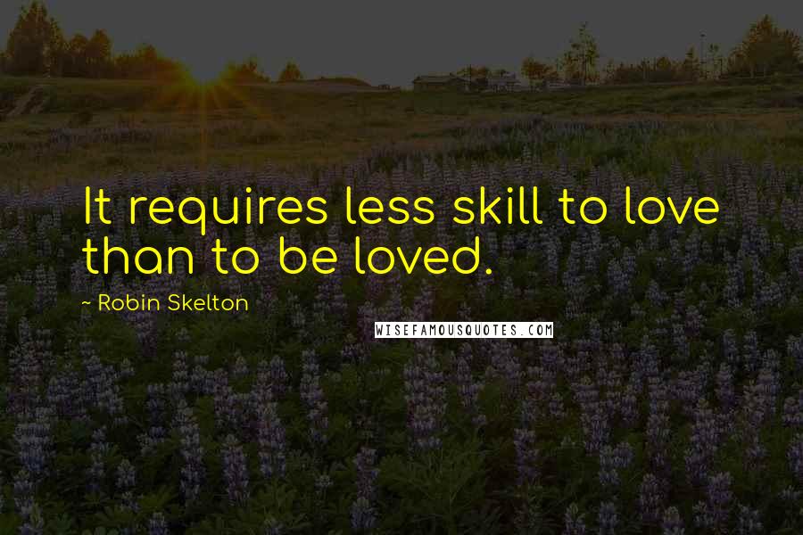 Robin Skelton Quotes: It requires less skill to love than to be loved.