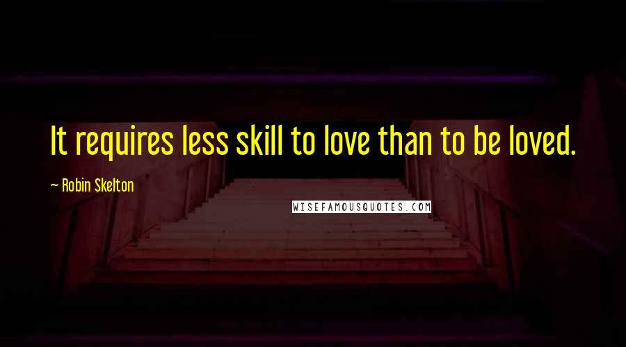 Robin Skelton Quotes: It requires less skill to love than to be loved.