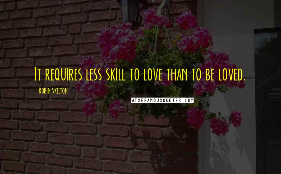 Robin Skelton Quotes: It requires less skill to love than to be loved.