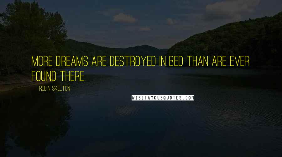 Robin Skelton Quotes: More dreams are destroyed in bed than are ever found there.