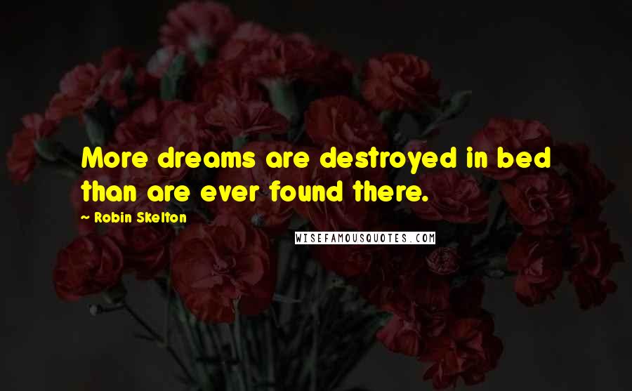 Robin Skelton Quotes: More dreams are destroyed in bed than are ever found there.