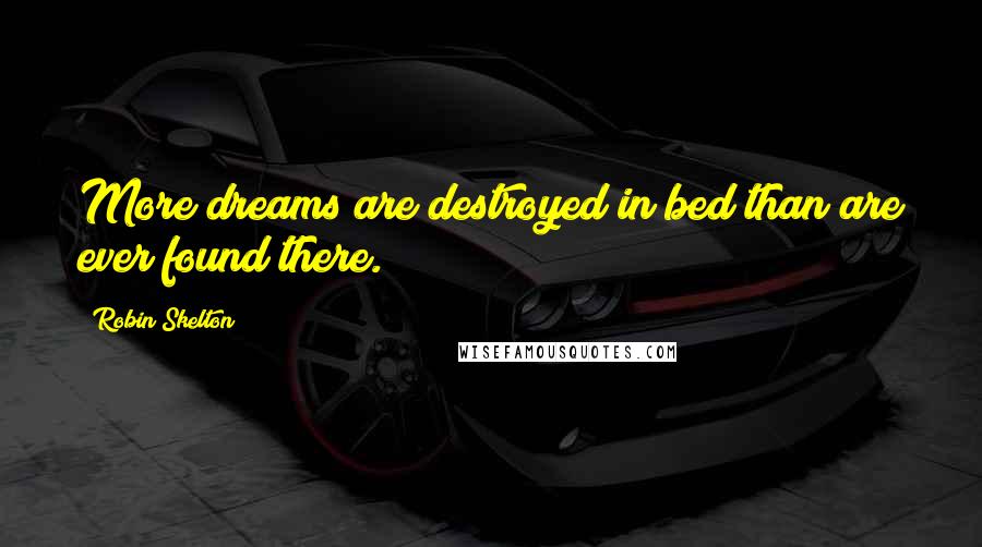 Robin Skelton Quotes: More dreams are destroyed in bed than are ever found there.