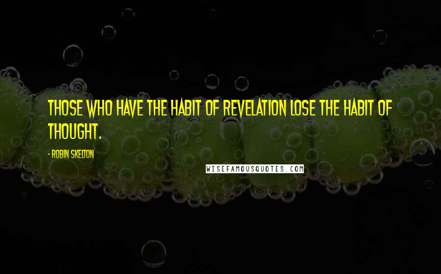 Robin Skelton Quotes: Those who have the habit of revelation lose the habit of thought.