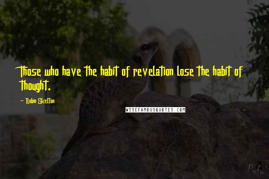 Robin Skelton Quotes: Those who have the habit of revelation lose the habit of thought.