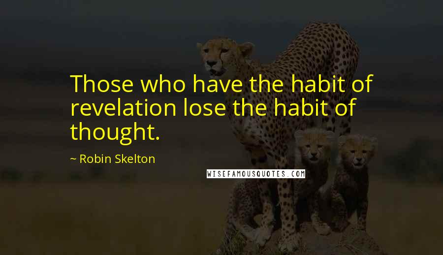 Robin Skelton Quotes: Those who have the habit of revelation lose the habit of thought.