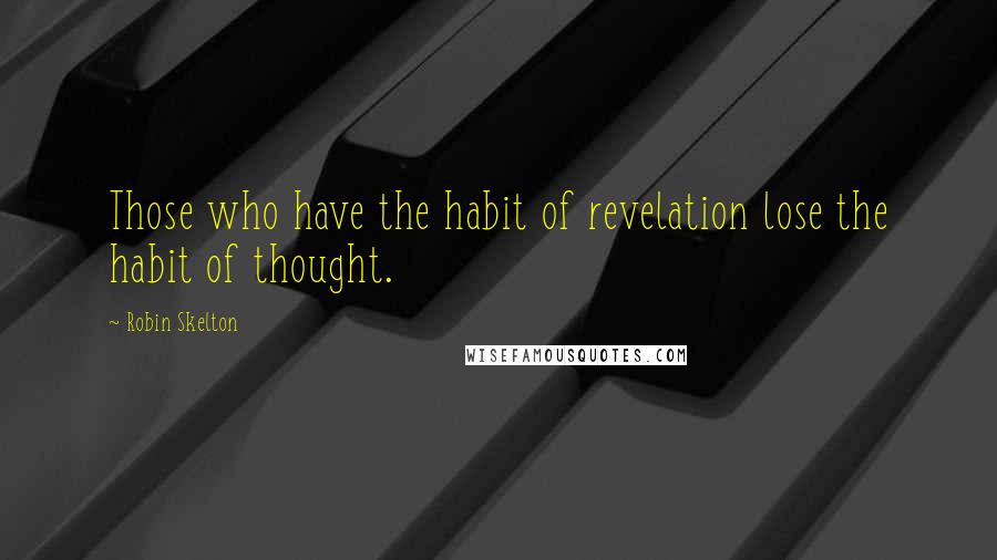 Robin Skelton Quotes: Those who have the habit of revelation lose the habit of thought.