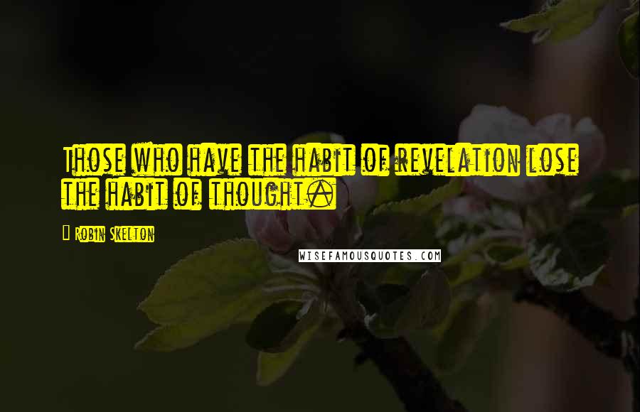 Robin Skelton Quotes: Those who have the habit of revelation lose the habit of thought.