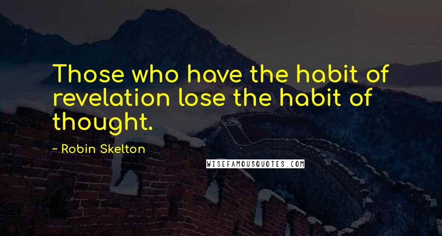 Robin Skelton Quotes: Those who have the habit of revelation lose the habit of thought.