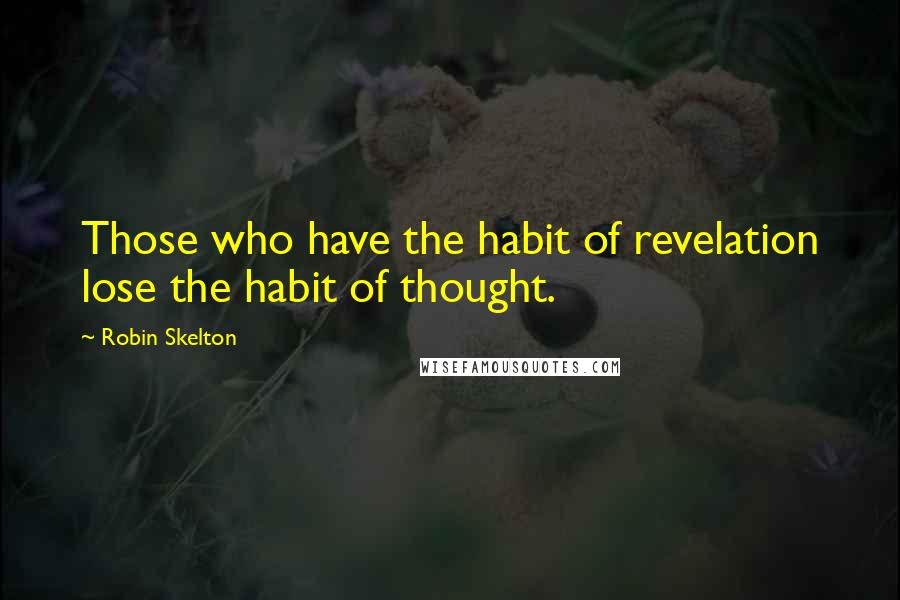 Robin Skelton Quotes: Those who have the habit of revelation lose the habit of thought.