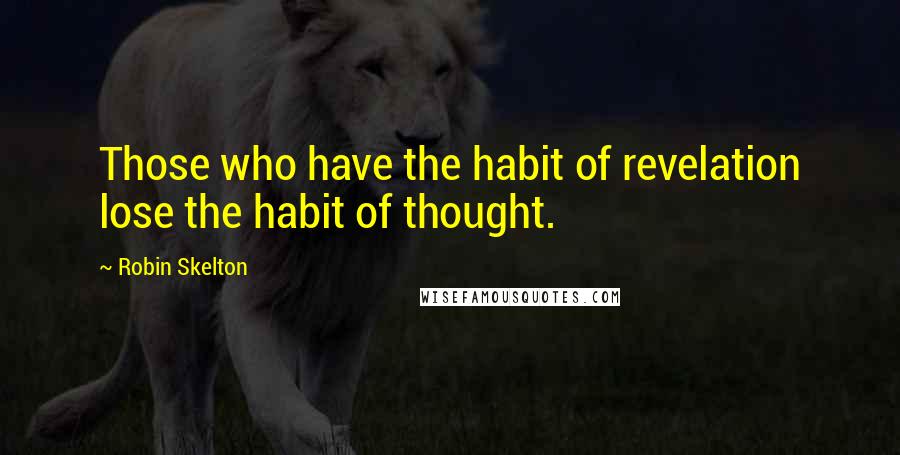 Robin Skelton Quotes: Those who have the habit of revelation lose the habit of thought.
