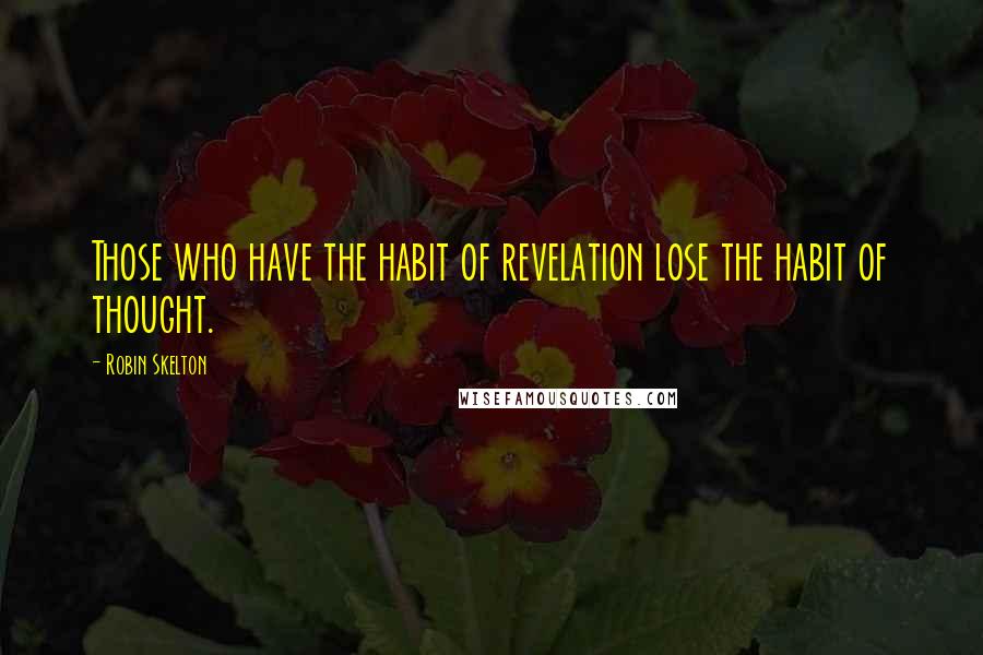 Robin Skelton Quotes: Those who have the habit of revelation lose the habit of thought.