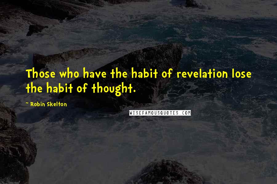 Robin Skelton Quotes: Those who have the habit of revelation lose the habit of thought.