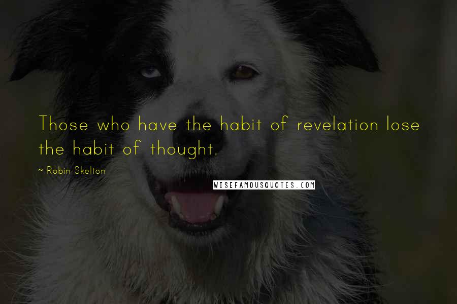 Robin Skelton Quotes: Those who have the habit of revelation lose the habit of thought.