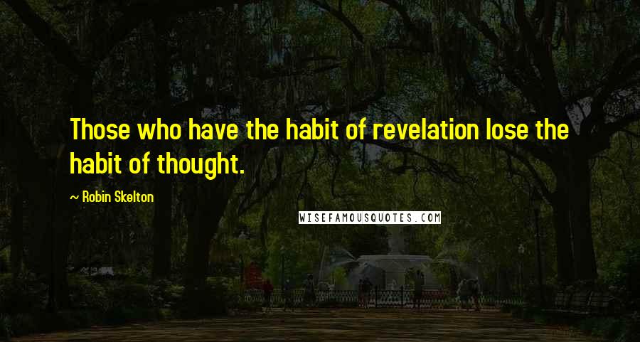 Robin Skelton Quotes: Those who have the habit of revelation lose the habit of thought.