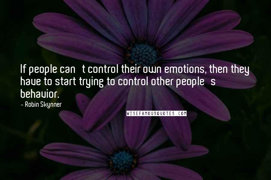Robin Skynner Quotes: If people can't control their own emotions, then they have to start trying to control other people's behavior.