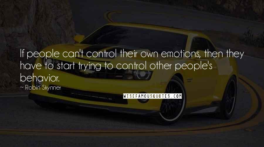 Robin Skynner Quotes: If people can't control their own emotions, then they have to start trying to control other people's behavior.