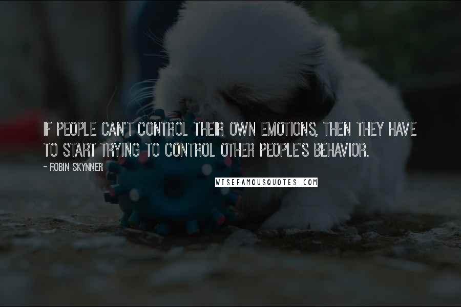 Robin Skynner Quotes: If people can't control their own emotions, then they have to start trying to control other people's behavior.