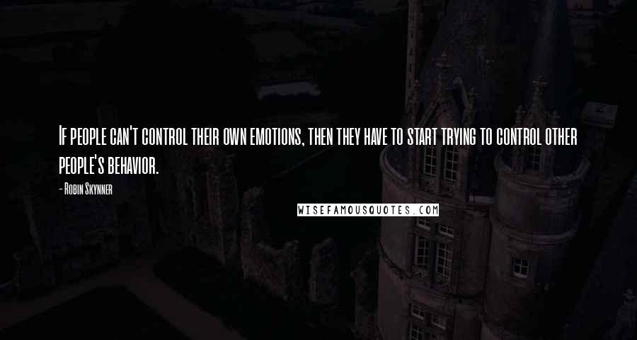 Robin Skynner Quotes: If people can't control their own emotions, then they have to start trying to control other people's behavior.