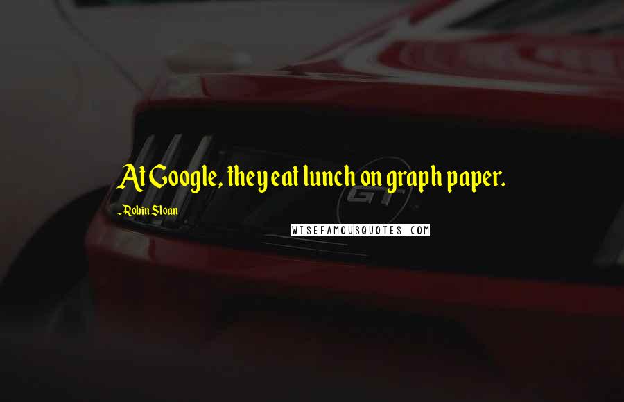 Robin Sloan Quotes: At Google, they eat lunch on graph paper.