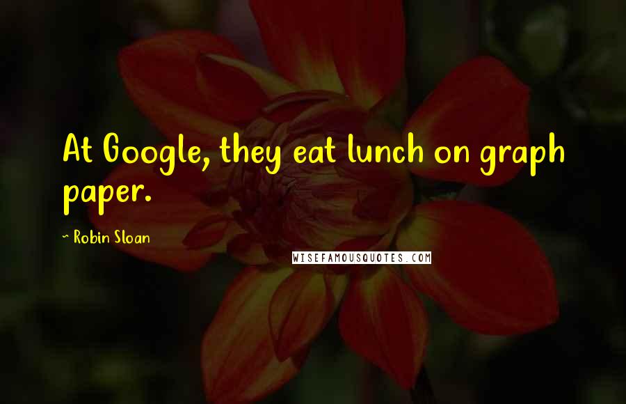 Robin Sloan Quotes: At Google, they eat lunch on graph paper.