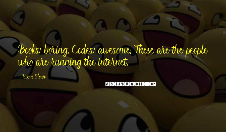 Robin Sloan Quotes: Books: boring. Codes: awesome. These are the people who are running the internet.