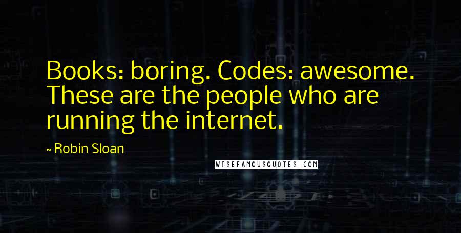 Robin Sloan Quotes: Books: boring. Codes: awesome. These are the people who are running the internet.