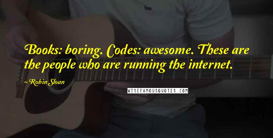 Robin Sloan Quotes: Books: boring. Codes: awesome. These are the people who are running the internet.