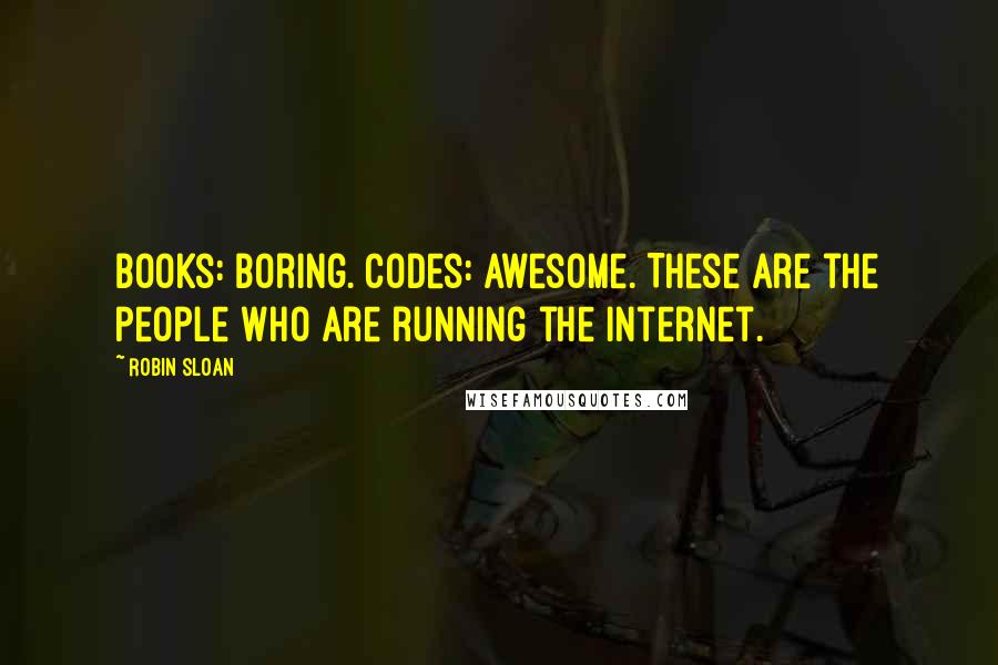 Robin Sloan Quotes: Books: boring. Codes: awesome. These are the people who are running the internet.
