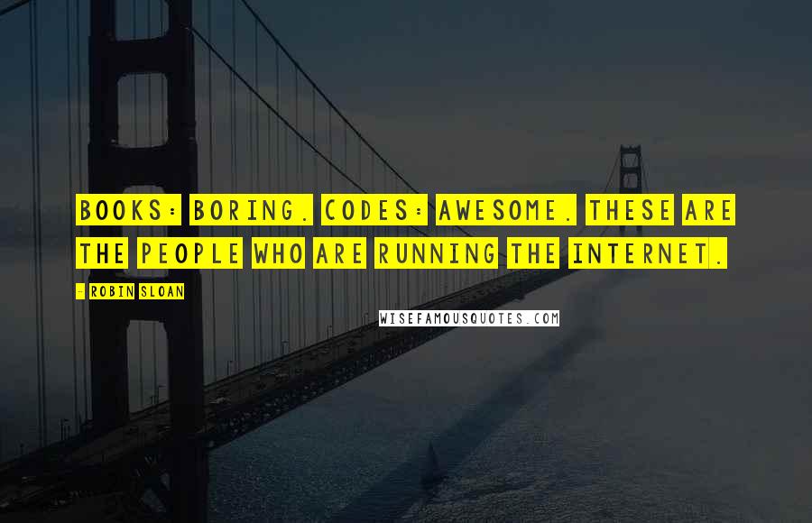 Robin Sloan Quotes: Books: boring. Codes: awesome. These are the people who are running the internet.