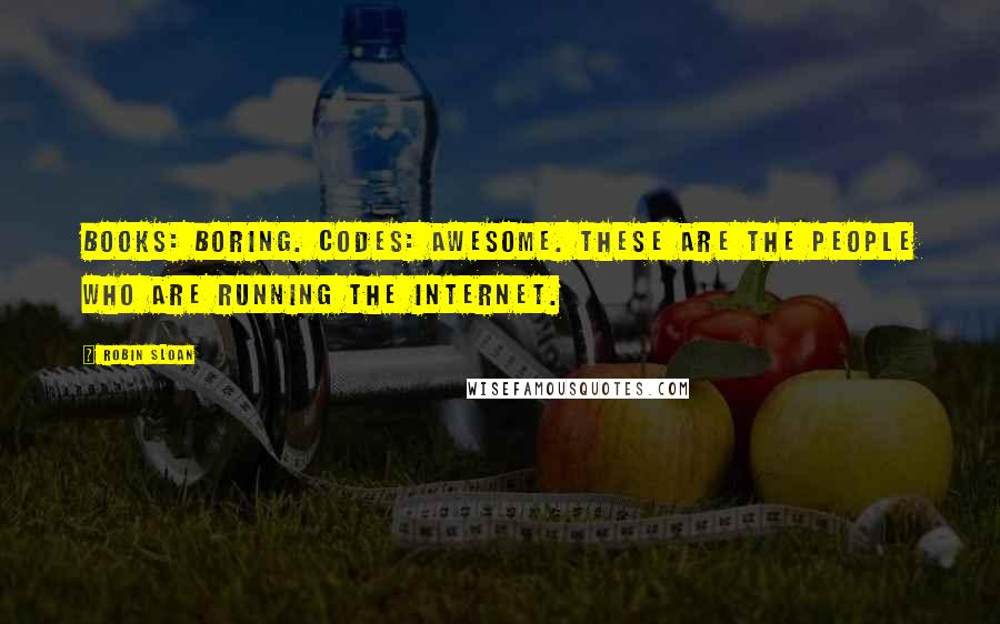 Robin Sloan Quotes: Books: boring. Codes: awesome. These are the people who are running the internet.