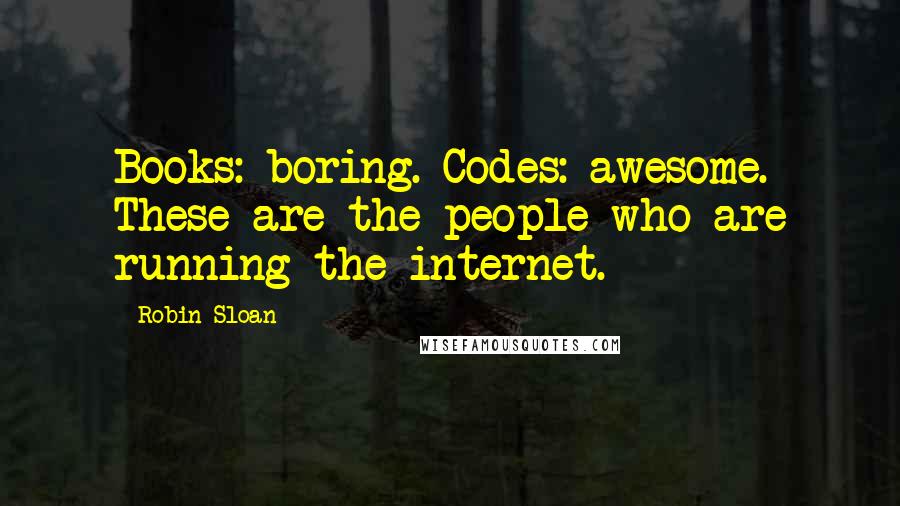 Robin Sloan Quotes: Books: boring. Codes: awesome. These are the people who are running the internet.