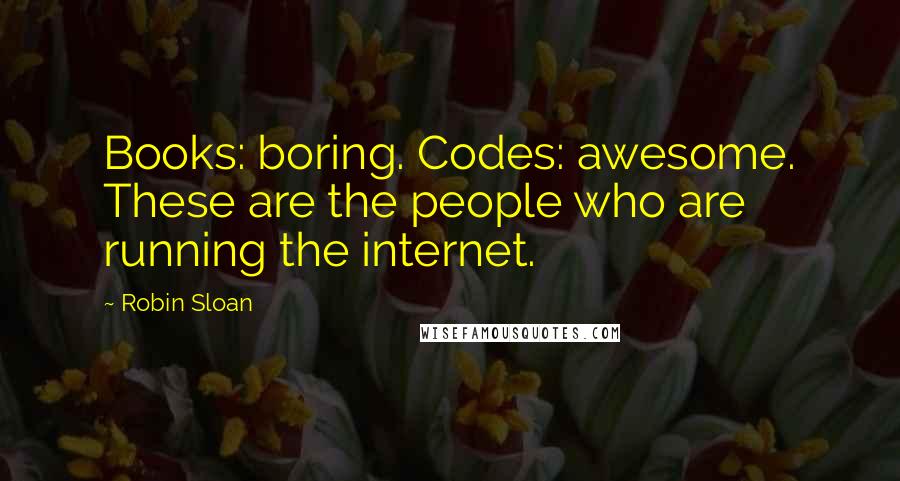 Robin Sloan Quotes: Books: boring. Codes: awesome. These are the people who are running the internet.