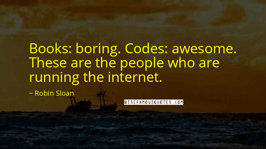 Robin Sloan Quotes: Books: boring. Codes: awesome. These are the people who are running the internet.