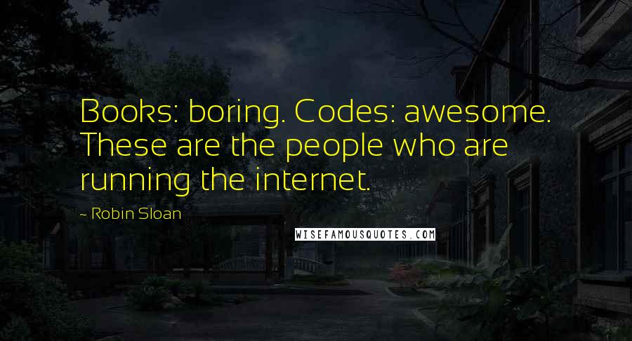 Robin Sloan Quotes: Books: boring. Codes: awesome. These are the people who are running the internet.