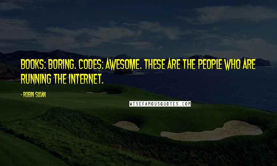 Robin Sloan Quotes: Books: boring. Codes: awesome. These are the people who are running the internet.