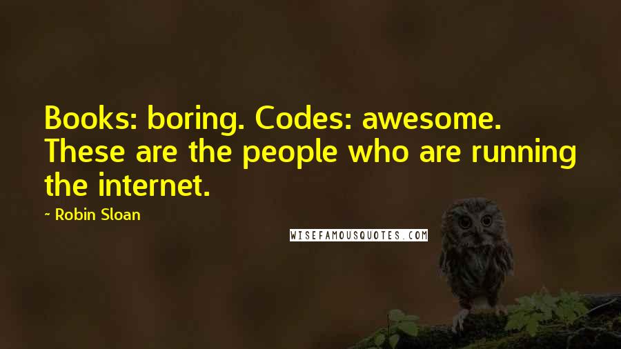Robin Sloan Quotes: Books: boring. Codes: awesome. These are the people who are running the internet.