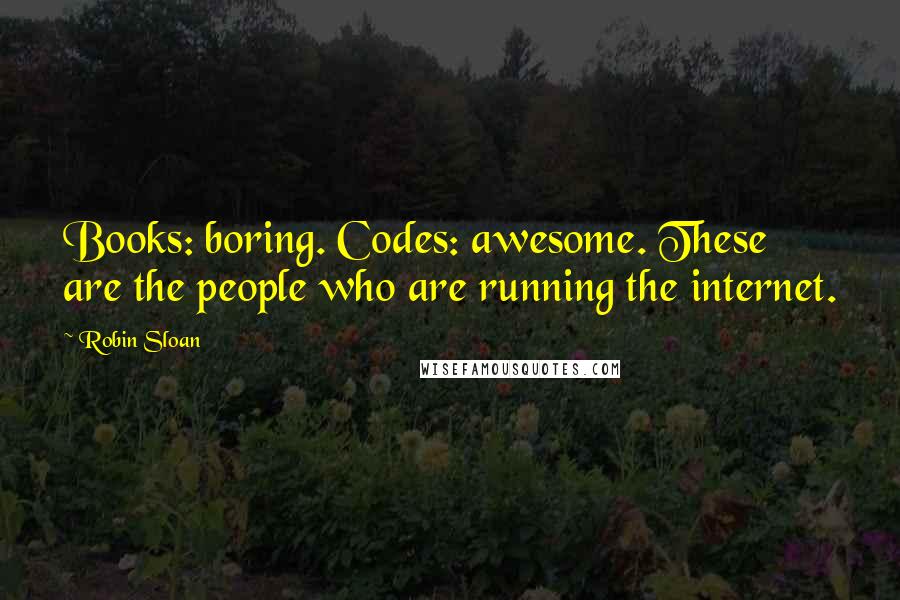 Robin Sloan Quotes: Books: boring. Codes: awesome. These are the people who are running the internet.