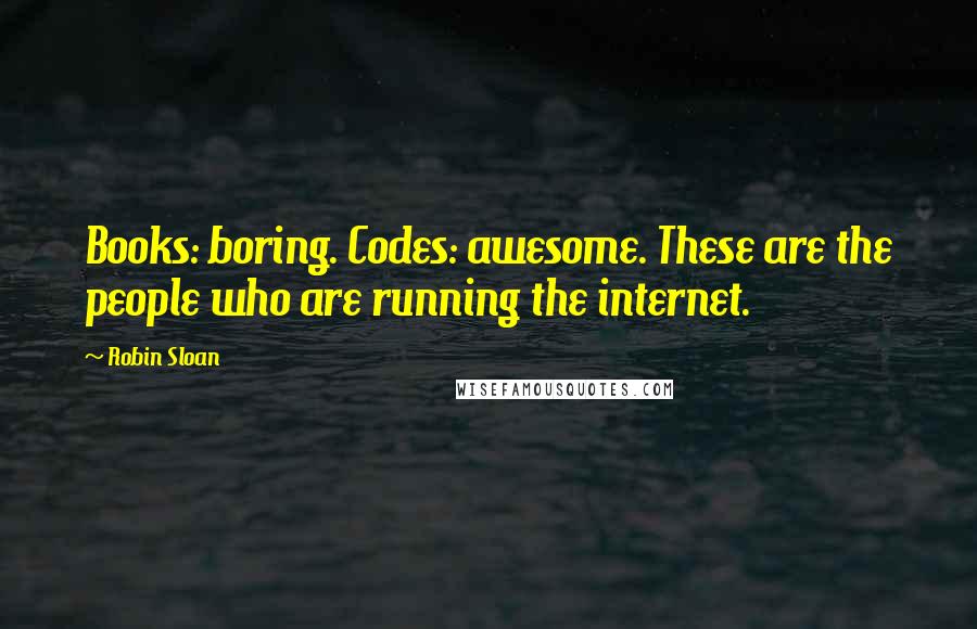 Robin Sloan Quotes: Books: boring. Codes: awesome. These are the people who are running the internet.