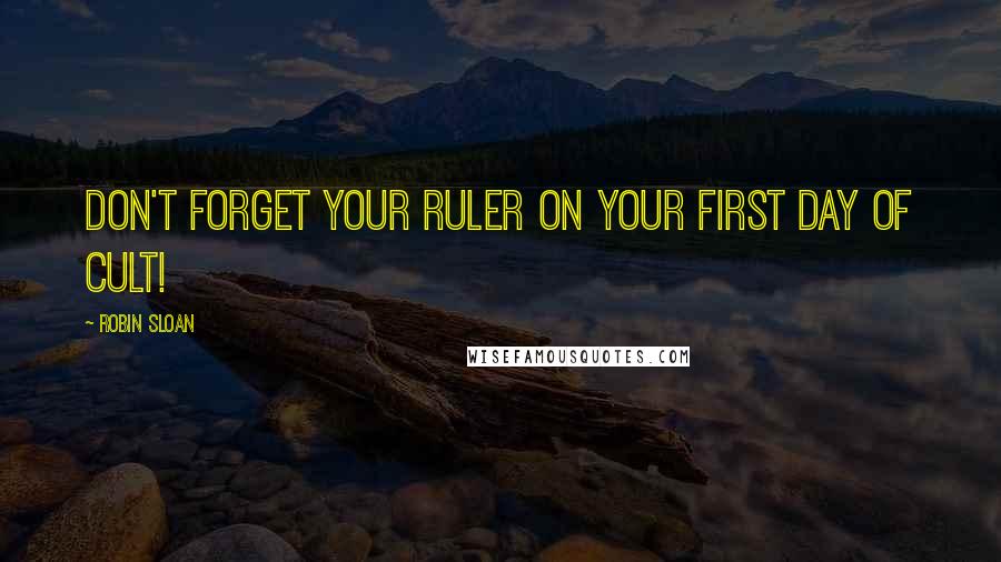 Robin Sloan Quotes: Don't forget your ruler on your first day of cult!