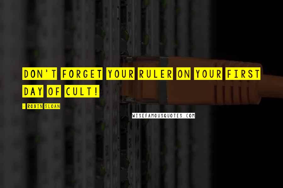 Robin Sloan Quotes: Don't forget your ruler on your first day of cult!