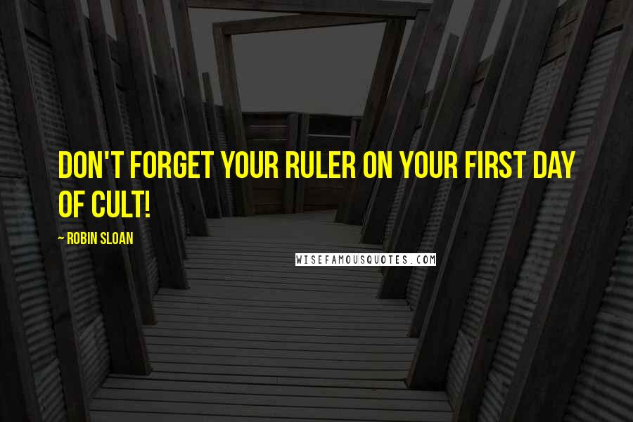 Robin Sloan Quotes: Don't forget your ruler on your first day of cult!