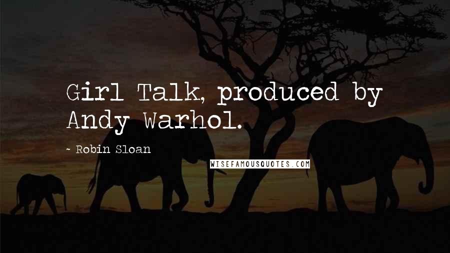 Robin Sloan Quotes: Girl Talk, produced by Andy Warhol.
