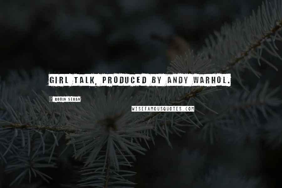 Robin Sloan Quotes: Girl Talk, produced by Andy Warhol.