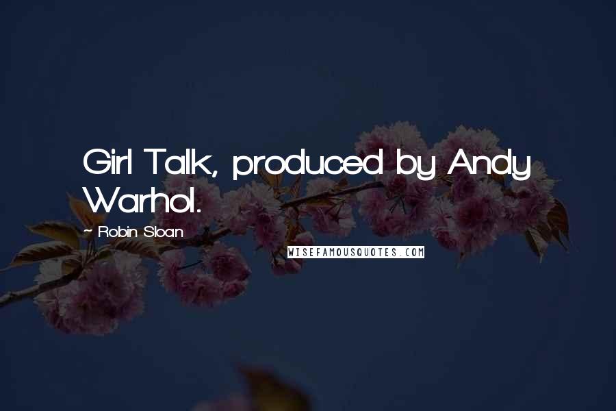 Robin Sloan Quotes: Girl Talk, produced by Andy Warhol.