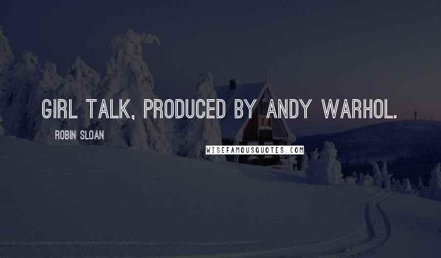 Robin Sloan Quotes: Girl Talk, produced by Andy Warhol.