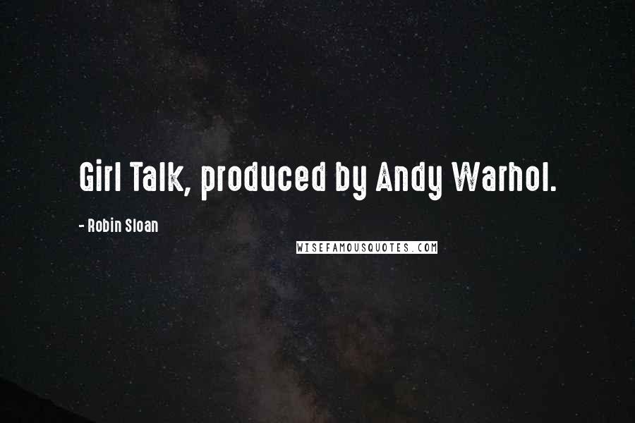 Robin Sloan Quotes: Girl Talk, produced by Andy Warhol.
